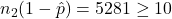 n_2(1-\hat{p}) = 5281 \ge 10