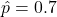 \hat{p}=0.7