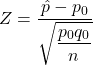 Z = \dfrac{\hat{p}-p_0}{\sqrt{\dfrac{p_0q_0}{n}}}