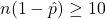 n(1-\hat{p}) \ge 10