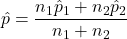 \hat{p} = \dfrac{n_1\hat{p}_1+n_2\hat{p}_2}{n_1+n_2}