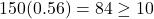 150(0.56) = 84 \ge 10