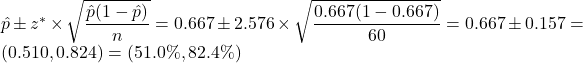 \hat{p} \pm z^* \times \sqrt{\dfrac{\hat{p}(1-\hat{p})}{n}} = 0.667 \pm 2.576 \times \sqrt{\dfrac{0.667(1-0.667)}{60}} = 0.667 \pm 0.157 = (0.510, 0.824) = (51.0\%, 82.4\%)