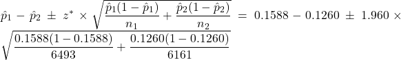 \hat{p}_1-\hat{p}_2 \, \pm \, z^* \times \sqrt{\dfrac{\hat{p}_1(1-\hat{p}_1)}{n_1}+\dfrac{\hat{p}_2(1-\hat{p}_2)}{n_2}} = 0.1588-0.1260 \, \pm \, 1.960 \times \sqrt{\dfrac{0.1588(1-0.1588)}{6493}+\dfrac{0.1260(1-0.1260)}{6161}}