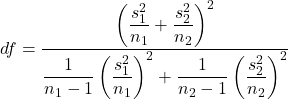 df = \dfrac{\left( \dfrac{s_1^2}{n_1}+\dfrac{s_2^2}{n_2} \right)^2}{\dfrac{1}{n_1-1}\left( \dfrac{s_1^2}{n_1} \right)^2 + \dfrac{1}{n_2-1}\left( \dfrac{s_2^2}{n_2} \right)^2}