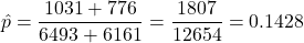 \hat{p} = \dfrac{1031+776}{6493+6161} = \dfrac{1807}{12654} = 0.1428