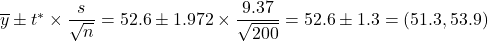 \overline{y} \pm t^* \times \dfrac{s}{\sqrt{n}} = 52.6 \pm 1.972 \times \dfrac{9.37}{\sqrt{200}} = 52.6 \pm 1.3 = (51.3, 53.9)