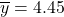 \overline{y}=4.45