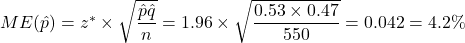 ME(\hat{p}) = z^* \times \sqrt{\dfrac{\hat{p}\hat{q}}{n}} = 1.96 \times \sqrt{\dfrac{0.53 \times 0.47}{550}} = 0.042 = 4.2\%