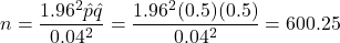 n = \dfrac{1.96^2 \hat{p}\hat{q}}{0.04^2} = \dfrac{1.96^2 (0.5)(0.5)}{0.04^2} = 600.25