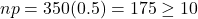 np = 350(0.5) = 175 \ge 10