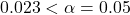 \small{ 0.023 < \alpha = 0.05}