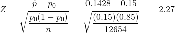 Z = \dfrac{\hat{p}-p_0}{\sqrt{\dfrac{p_0(1-p_0)}{n}}} = \dfrac{0.1428-0.15}{\sqrt{\dfrac{(0.15)(0.85)}{12654}}} = -2.27