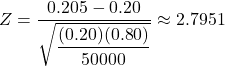 Z = \dfrac{0.205-0.20}{\sqrt{\dfrac{(0.20)(0.80)}{50000}}} \approx 2.7951
