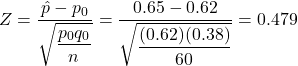 Z = \dfrac{\hat{p}-p_0}{\sqrt{\dfrac{p_0q_0}{n}}} = \dfrac{0.65-0.62}{\sqrt{\dfrac{(0.62)(0.38)}{60}}} = 0.479