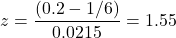 z = \dfrac{(0.2-1/6)}{0.0215} = 1.55