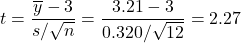 t=\dfrac{\overline{y}-3}{s/\sqrt{n}}=\dfrac{3.21-3}{0.320/\sqrt{12}} = 2.27