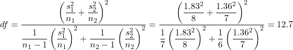 df= \dfrac{\left( \dfrac{s_1^2}{n_1}+\dfrac{s_2^2}{n_2} \right)^2}{\dfrac{1}{n_1-1}\left( \dfrac{s_1^2}{n_1} \right)^2 + \dfrac{1}{n_2-1}\left( \dfrac{s_2^2}{n_2} \right)^2} = \dfrac{\left( \dfrac{1.83^2}{8}+\dfrac{1.36^2}{7} \right)^2}{\dfrac{1}{7}\left( \dfrac{1.83^2}{8} \right)^2 + \dfrac{1}{6}\left( \dfrac{1.36^2}{7} \right)^2} = 12.7