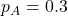 p_A = 0.3