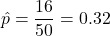 \hat{p} = \dfrac{16}{50} = 0.32