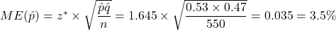 ME(\hat{p}) = z^* \times \sqrt{\dfrac{\hat{p}\hat{q}}{n}} = 1.645 \times \sqrt{\dfrac{0.53 \times 0.47}{550}} = 0.035 = 3.5\%