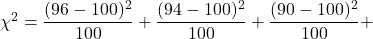 \chi^2 = \dfrac{(96-100)^2}{100} + \dfrac{(94-100)^2}{100} + \dfrac{(90-100)^2}{100} +