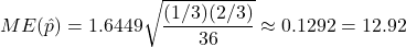 ME(\hat{p}) = 1.6449 \sqrt{\dfrac{(1/3)(2/3)}{36}} \approx 0.1292 = 12.92%