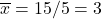 \overline{x}=15/5=3