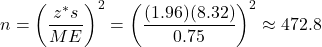 n=\left( \dfrac{z^*s}{ME} \right)^2 =\left( \dfrac{(1.96)(8.32)}{0.75} \right)^2\approx 472.8