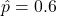 \hat{p}=0.6